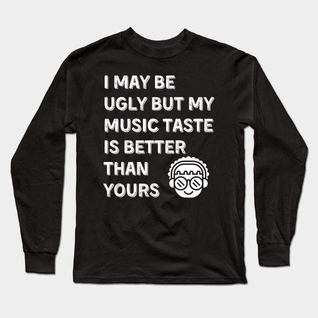 I may be ugly but my music taste is better than yours, Funny and Sarcastic quote Long Sleeve T-Shirt by JK Mercha